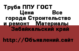 Труба ППУ ГОСТ 30732-2006 › Цена ­ 333 - Все города Строительство и ремонт » Материалы   . Забайкальский край